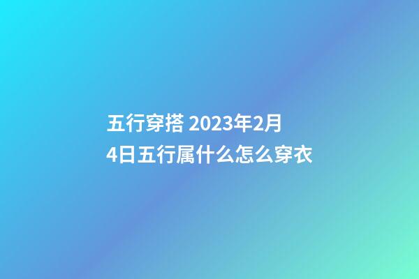 五行穿搭 2023年2月4日五行属什么怎么穿衣
